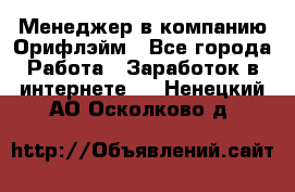 Менеджер в компанию Орифлэйм - Все города Работа » Заработок в интернете   . Ненецкий АО,Осколково д.